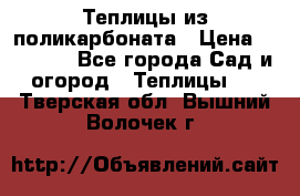 Теплицы из поликарбоната › Цена ­ 12 000 - Все города Сад и огород » Теплицы   . Тверская обл.,Вышний Волочек г.